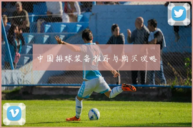 中国排球装备推荐与购买攻略