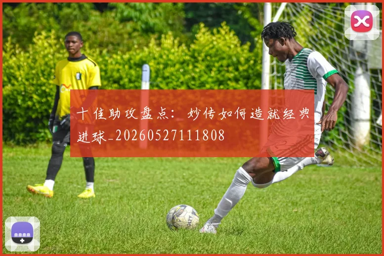 十佳助攻盘点：妙传如何造就经典进球_20260527111808