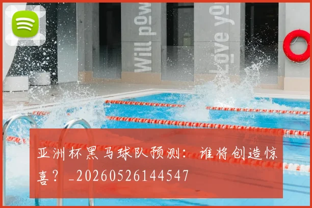 亚洲杯黑马球队预测:谁将创造惊喜?_20260526144547