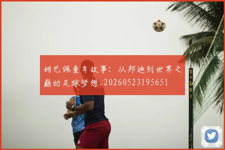 姆巴佩童年故事：从邦迪到世界之巅的足球梦想_20260523195651