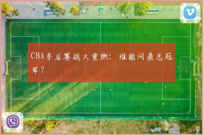 CBA季后赛战火重燃：谁能问鼎总冠军？