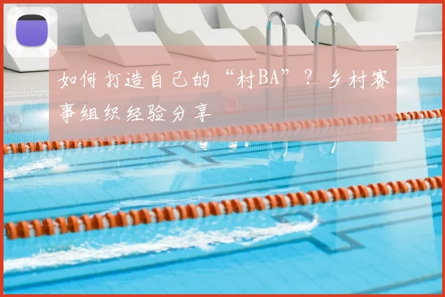 如何打造自己的“村BA”?乡村赛事组织经验分享