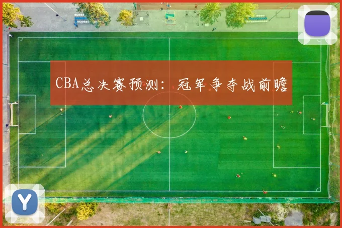 CBA总决赛预测：冠军争夺战前瞻