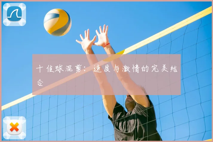 十佳球混剪：速度与激情的完美结合