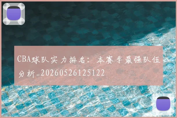 CBA球队实力排名：本赛季最强队伍分析_20260526125122
