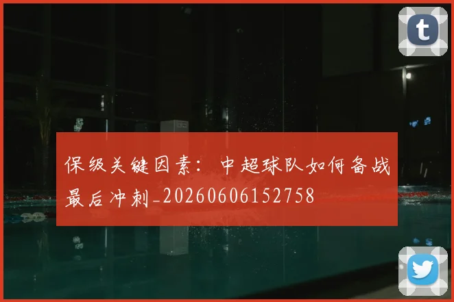 保级关键因素:中超球队如何备战最后冲刺_20260606152758