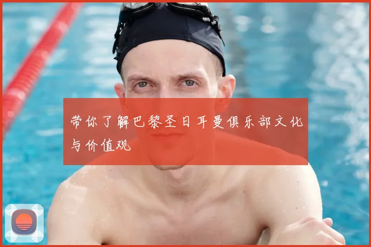 带你了解巴黎圣日耳曼俱乐部文化与价值观