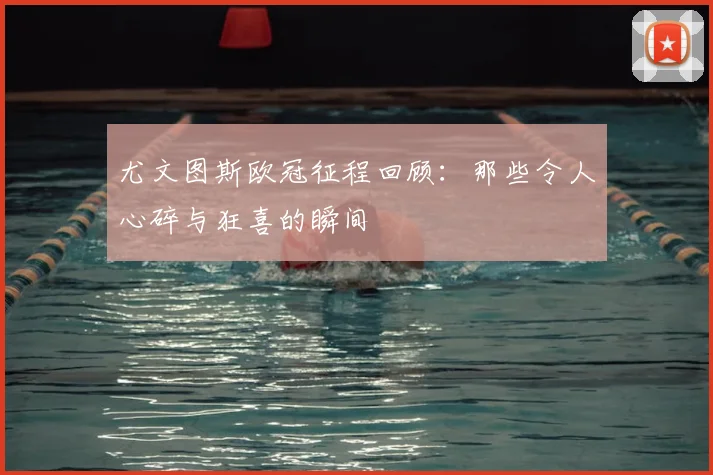 尤文图斯欧冠征程回顾：那些令人心碎与狂喜的瞬间