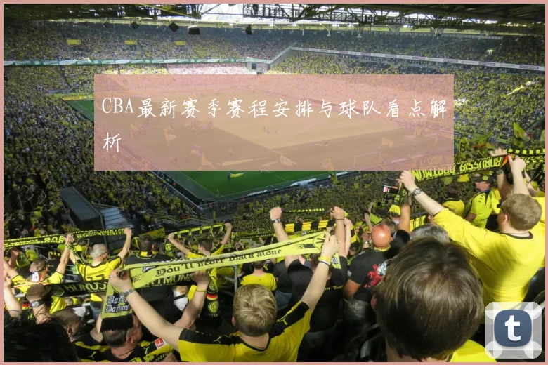 CBA最新赛季赛程安排与球队看点解析