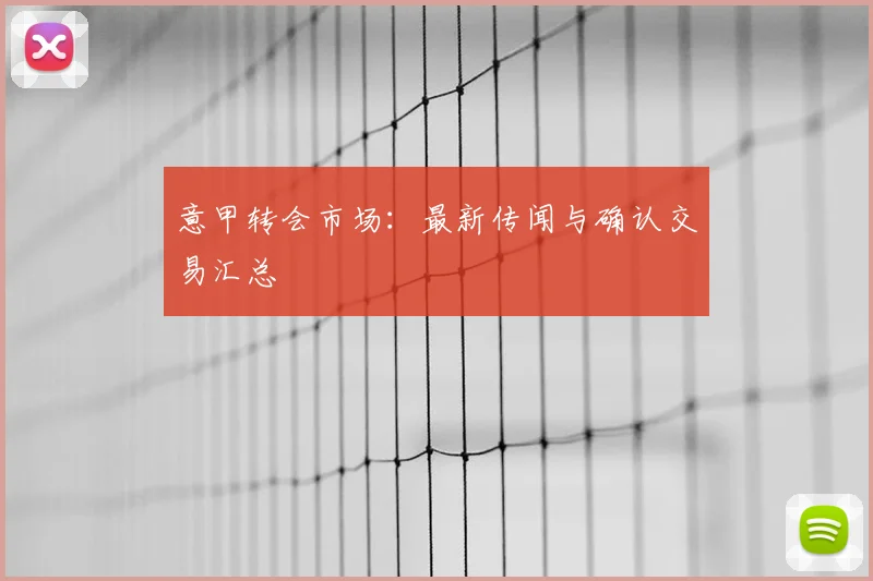 意甲转会市场:最新传闻与确认交易汇总