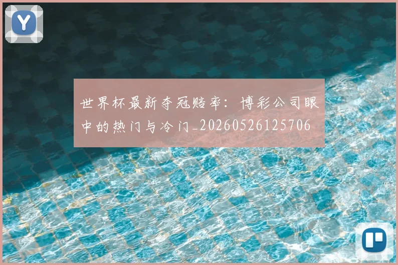 世界杯最新夺冠赔率:博彩公司眼中的热门与冷门_20260526125706