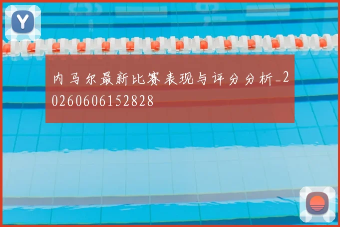 内马尔最新比赛表现与评分分析_20260606152828