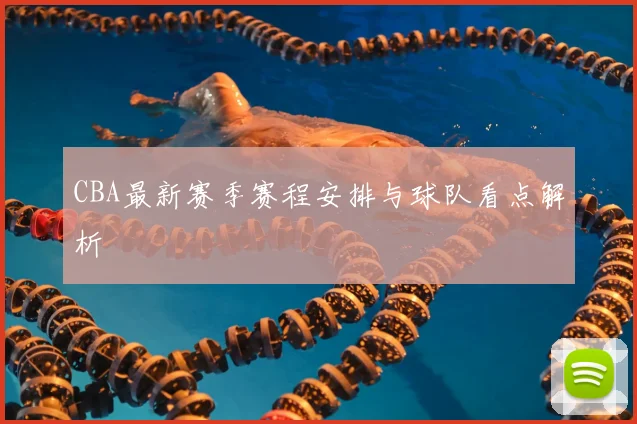 CBA最新赛季赛程安排与球队看点解析