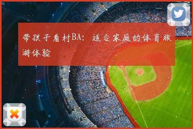 带孩子看村BA:适合家庭的体育旅游体验