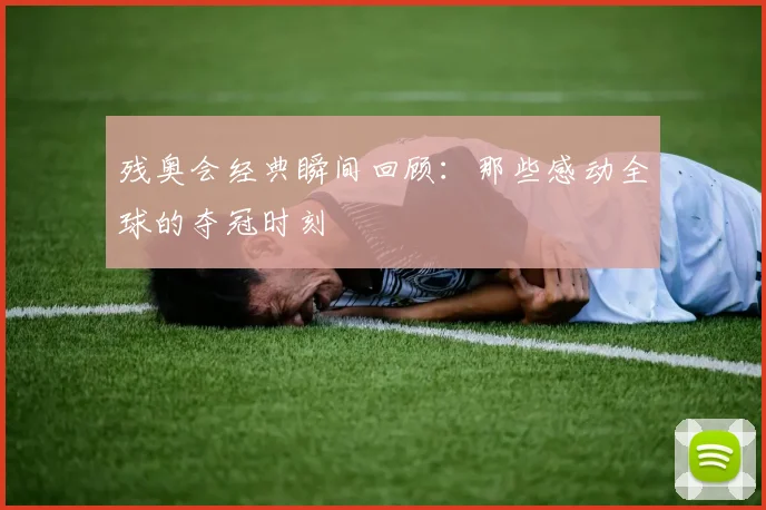 残奥会经典瞬间回顾：那些感动全球的夺冠时刻