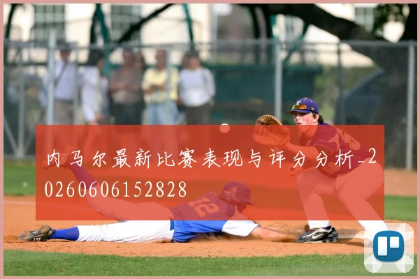 内马尔最新比赛表现与评分分析_20260606152828