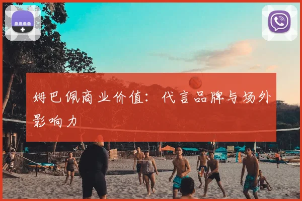 姆巴佩商业价值：代言品牌与场外影响力