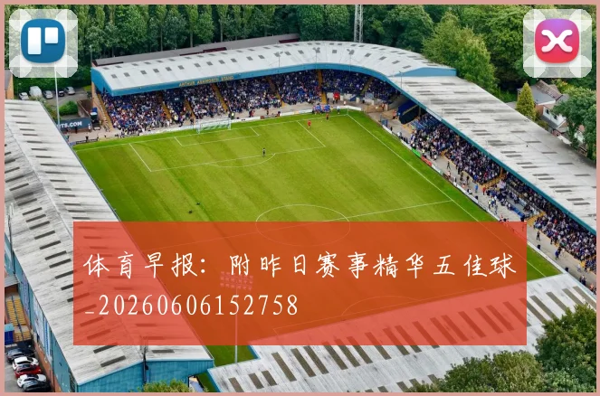体育早报:附昨日赛事精华五佳球_20260606152758