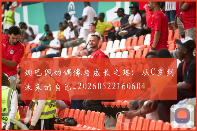 姆巴佩的偶像与成长之路:从C罗到未来的自己_20260522160604